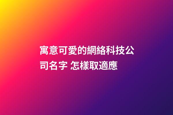 寓意可愛的網絡科技公司名字 怎樣取適應-第1張-公司起名-玄機派